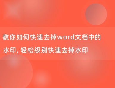 教你如何快速去掉word文档中的水印，轻松级别快速去掉水印